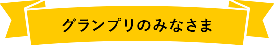 グランプリのみなさま